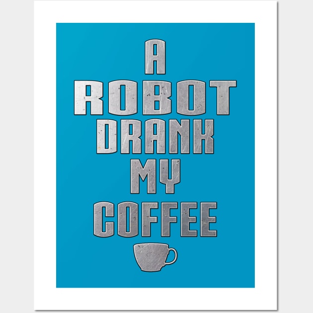 A Robot Drank My Coffee by Basement Mastermind Wall Art by BasementMaster